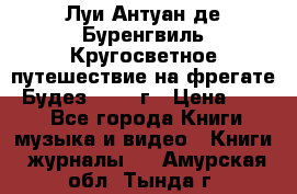 Луи Антуан де Буренгвиль Кругосветное путешествие на фрегате “Будез“ 1960 г › Цена ­ 450 - Все города Книги, музыка и видео » Книги, журналы   . Амурская обл.,Тында г.